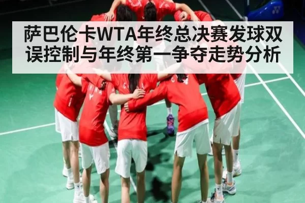 萨巴伦卡WTA年终总决赛发球双误控制与年终第一争夺走势分析